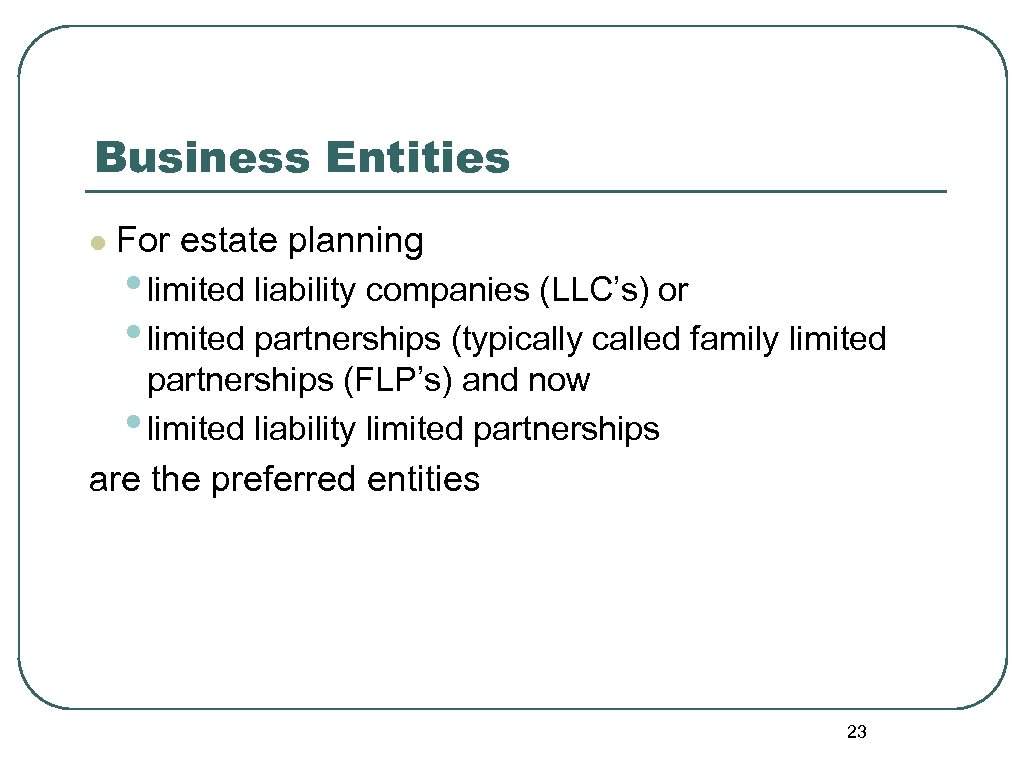 Business Entities l For estate planning • limited liability companies (LLC’s) or • limited