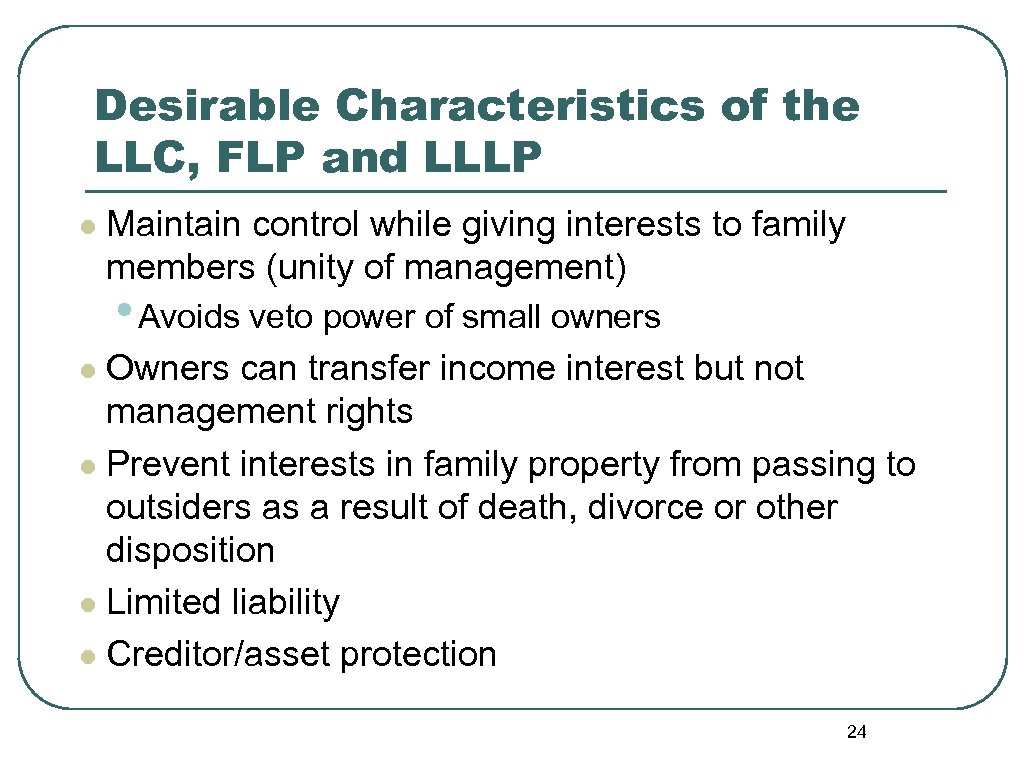 Desirable Characteristics of the LLC, FLP and LLLP l Maintain control while giving interests