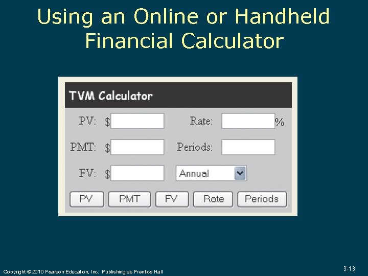 Using an Online or Handheld Financial Calculator Copyright © 2010 Pearson Education, Inc. Publishing