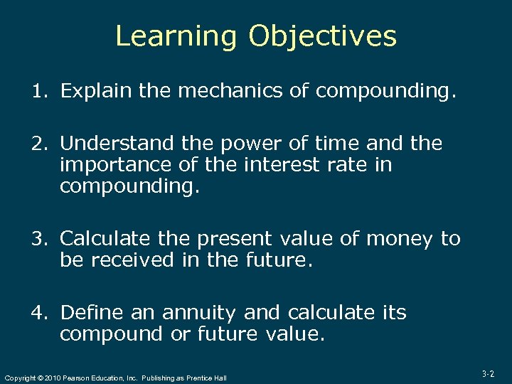 Learning Objectives 1. Explain the mechanics of compounding. 2. Understand the power of time