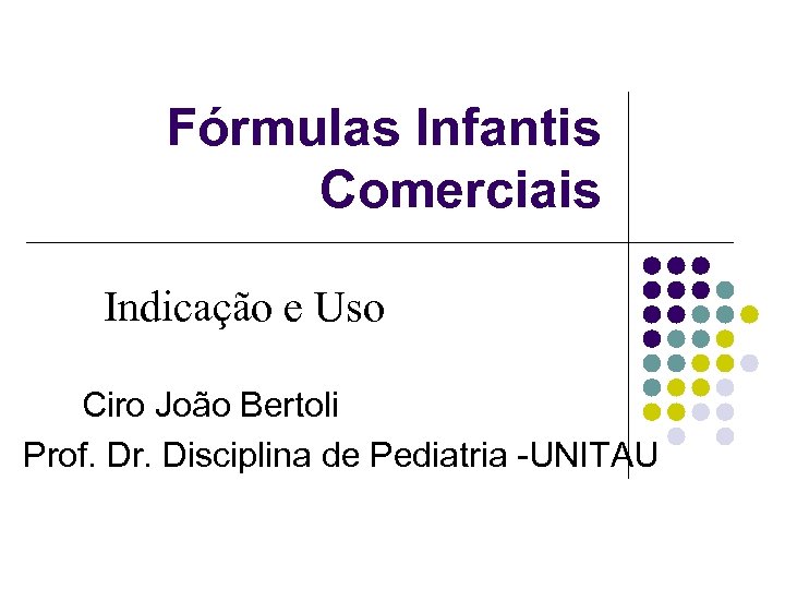 Fórmulas Infantis Comerciais Indicação e Uso Ciro João Bertoli Prof. Dr. Disciplina de Pediatria
