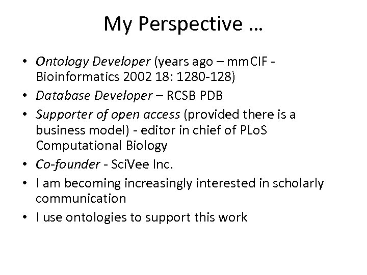 My Perspective … • Ontology Developer (years ago – mm. CIF - Bioinformatics 2002