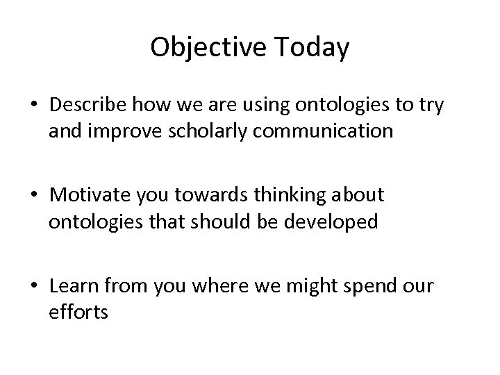 Objective Today • Describe how we are using ontologies to try and improve scholarly