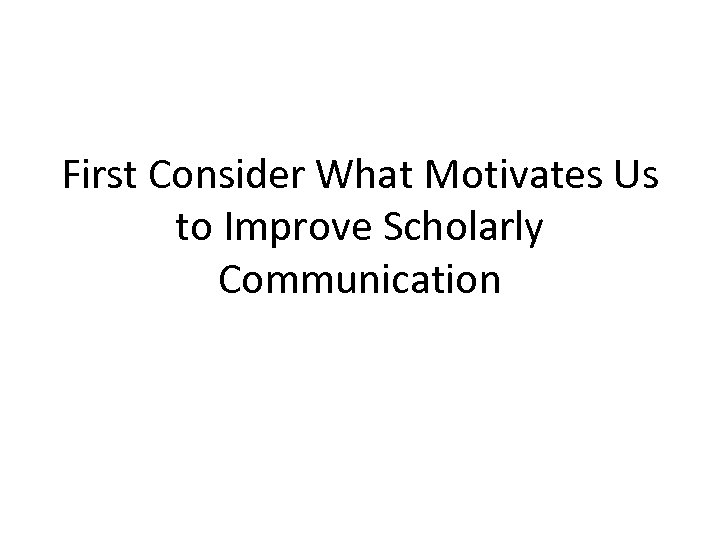 First Consider What Motivates Us to Improve Scholarly Communication 