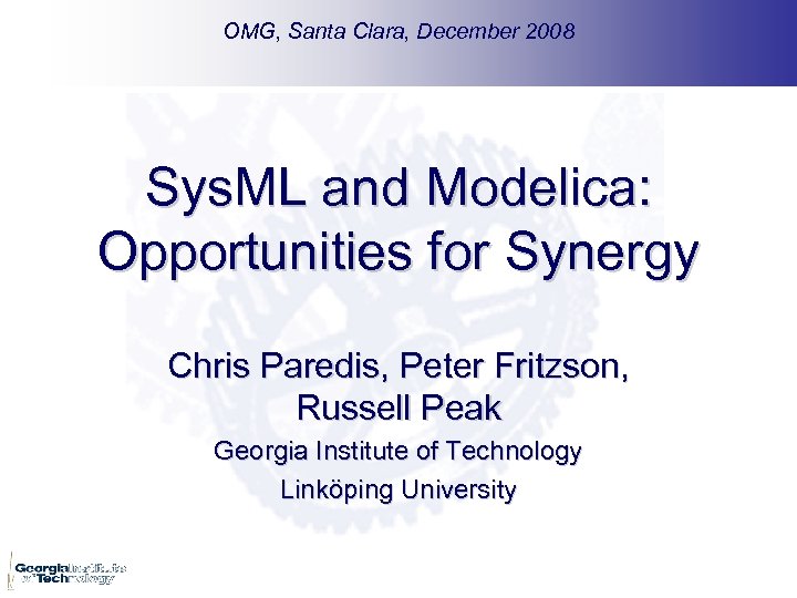 OMG, Santa Clara, December 2008 Sys. ML and Modelica: Opportunities for Synergy Chris Paredis,