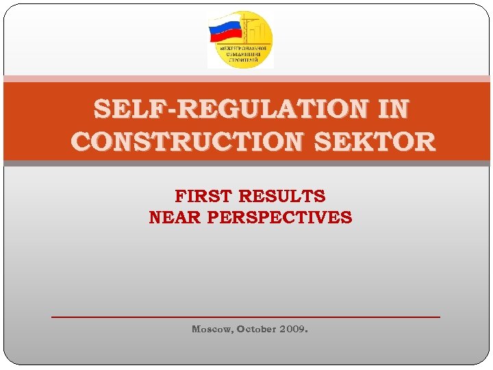SELF-REGULATION IN CONSTRUCTION SEKTOR FIRST RESULTS NEAR PERSPECTIVES Moscow, October 2009. 