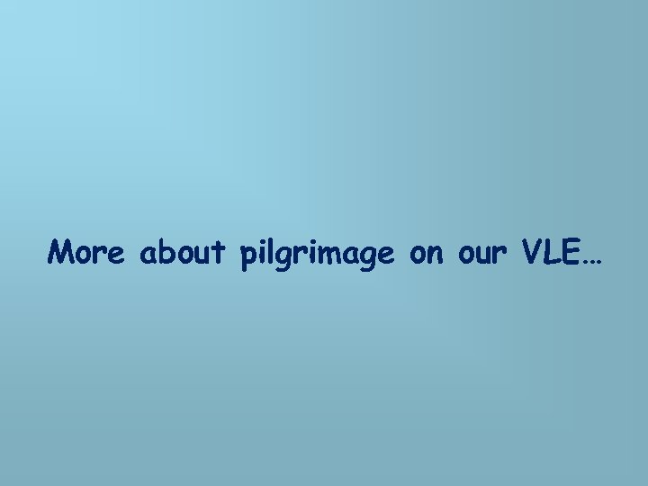 More about pilgrimage on our VLE… 
