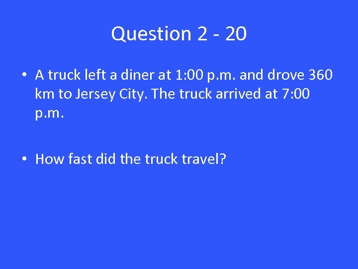 Question 2 - 20 • A truck left a diner at 1: 00 p.