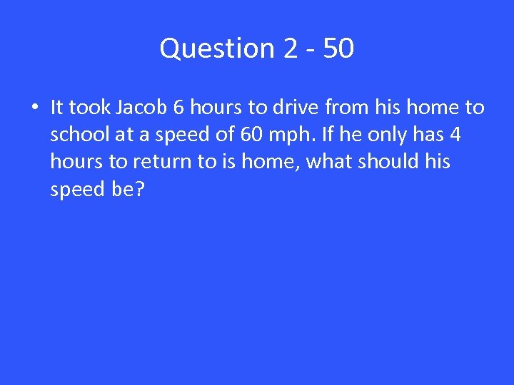Question 2 - 50 • It took Jacob 6 hours to drive from his