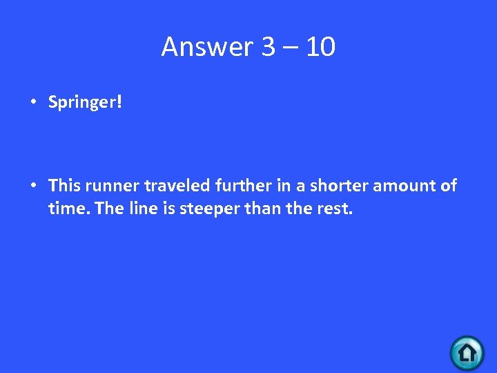 Answer 3 – 10 • Springer! • This runner traveled further in a shorter