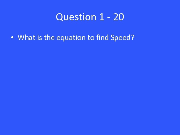 Question 1 - 20 • What is the equation to find Speed? 
