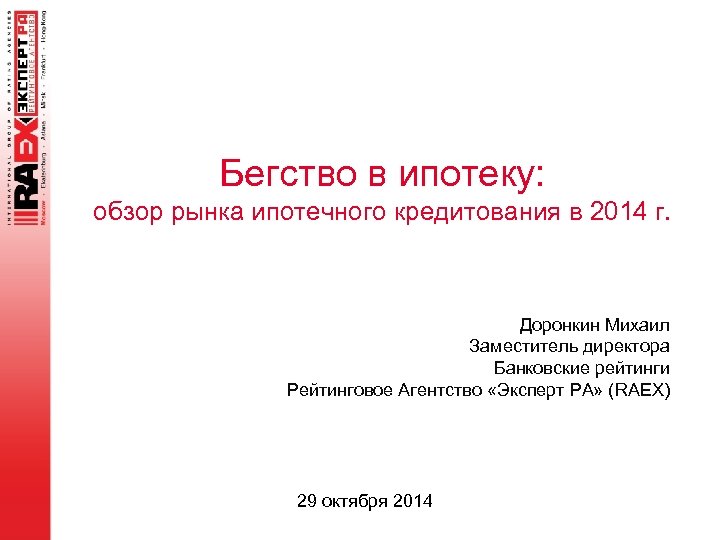 Бегство в ипотеку: обзор рынка ипотечного кредитования в 2014 г. Доронкин Михаил Заместитель директора