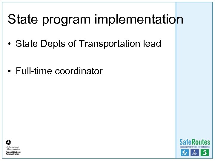 State program implementation • State Depts of Transportation lead • Full-time coordinator 