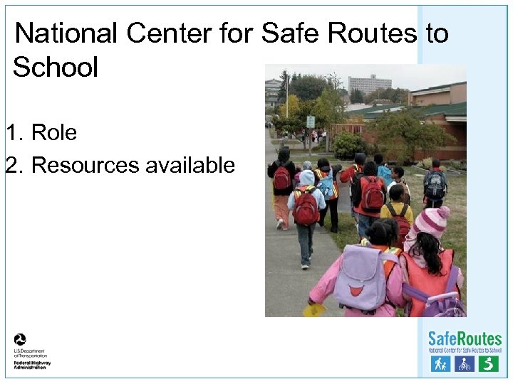 National Center for Safe Routes to School 1. Role 2. Resources available 