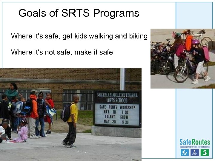 Goals of SRTS Programs Where it’s safe, get kids walking and biking Where it’s