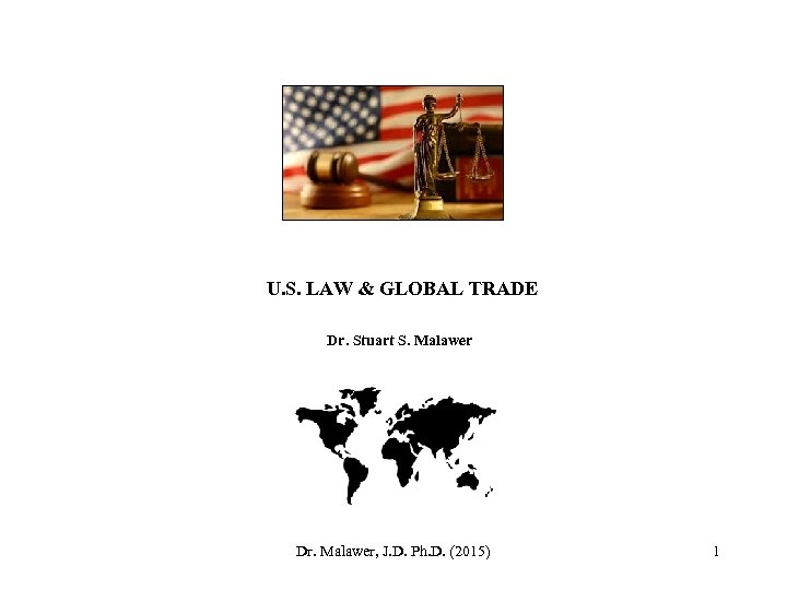 U. S. LAW & GLOBAL TRADE Dr. Stuart S. Malawer Dr. Malawer, J. D.