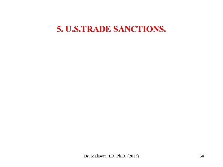 5. U. S. TRADE SANCTIONS. Dr. Malawer, J. D. Ph. D. (2015) 38 
