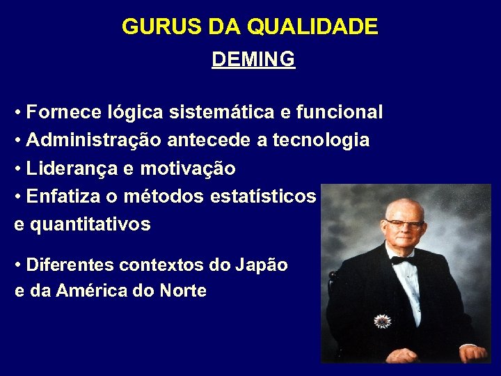 GURUS DA QUALIDADE DEMING • Fornece lógica sistemática e funcional • Administração antecede a
