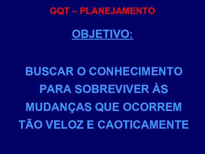 GQT – PLANEJAMENTO OBJETIVO: BUSCAR O CONHECIMENTO PARA SOBREVIVER ÀS MUDANÇAS QUE OCORREM TÃO