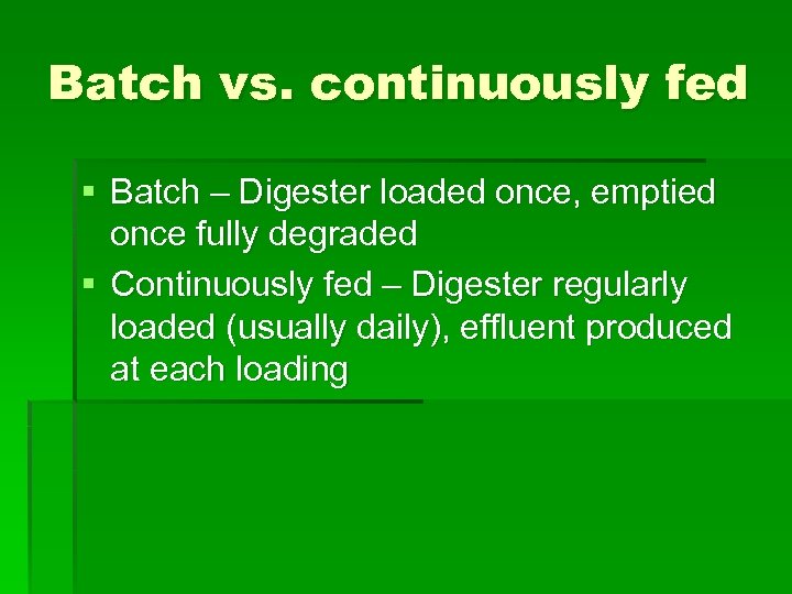 Batch vs. continuously fed § Batch – Digester loaded once, emptied once fully degraded