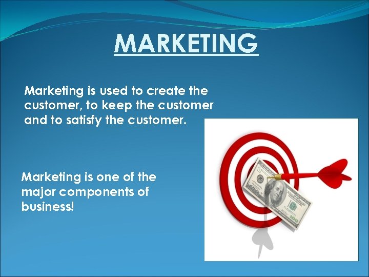 MARKETING Marketing is used to create the customer, to keep the customer and to