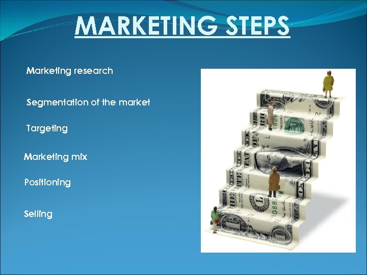 MARKETING STEPS Marketing research Segmentation of the market Targeting Marketing mix Positioning Selling 