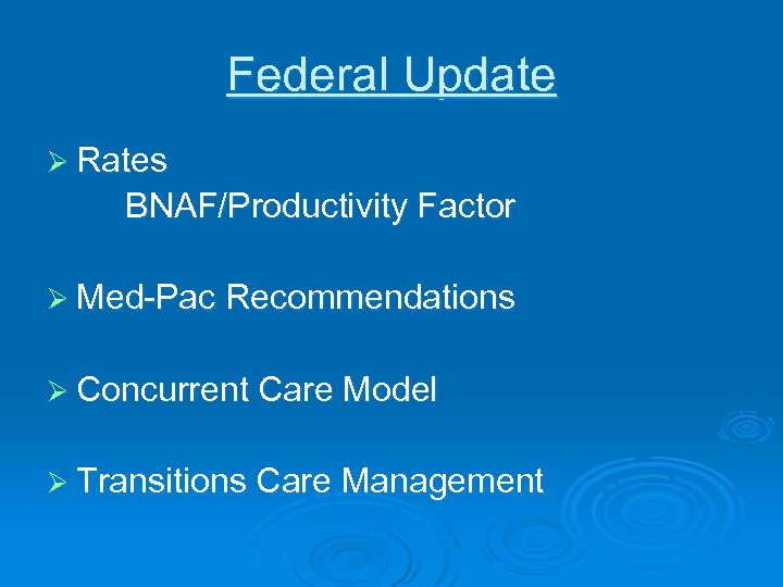 Federal Update Ø Rates BNAF/Productivity Factor Ø Med-Pac Recommendations Ø Concurrent Care Model Ø
