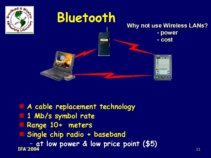 Bluetooth n n Why not use Wireless LANs? - power - cost A cable