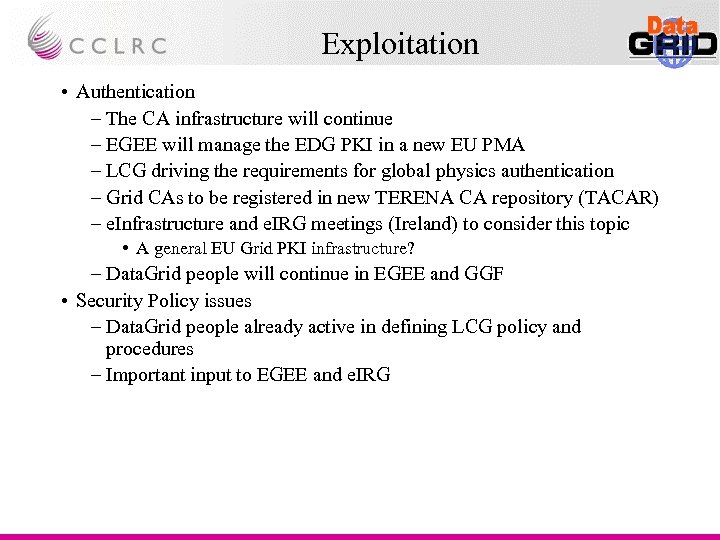 Exploitation • Authentication – The CA infrastructure will continue – EGEE will manage the