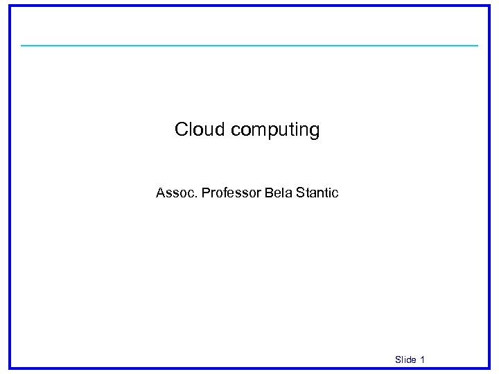 Cloud computing Assoc. Professor Bela Stantic Slide 1 