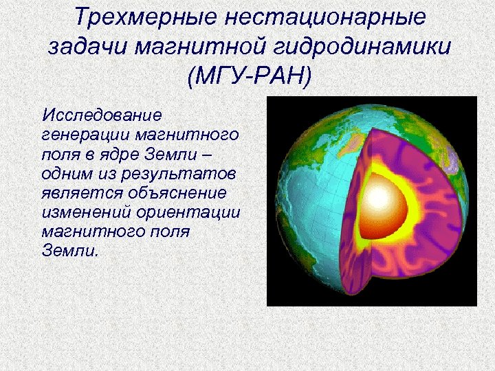 Трехмерные нестационарные задачи магнитной гидродинамики (МГУ-РАН) Исследование генерации магнитного поля в ядре Земли –