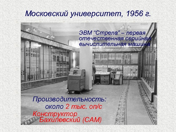 Московский университет, 1956 г. ЭВМ “Стрела” – первая отечественная серийная вычислительная машина Производительность: около