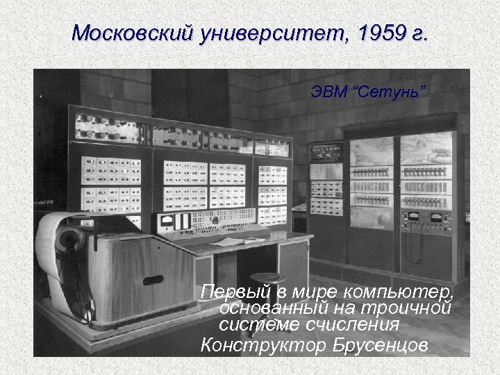 Московский университет, 1959 г. ЭВМ “Сетунь” Первый в мире компьютер, основанный на троичной системе