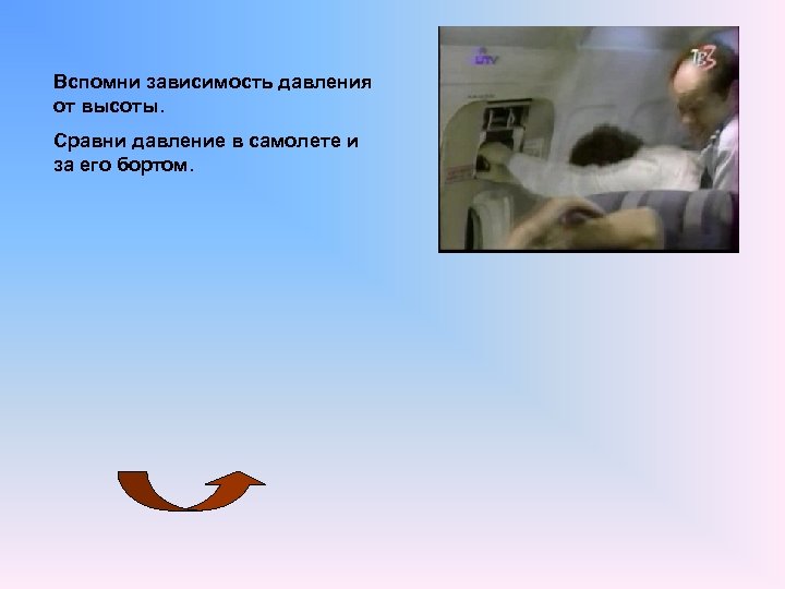 Вспомни зависимость давления от высоты. Сравни давление в самолете и за его бортом. 