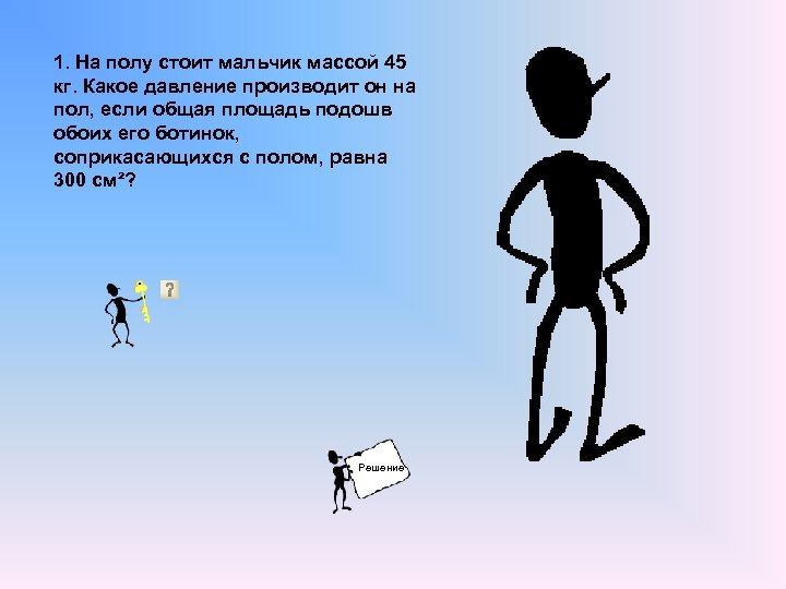 Мальчик массой 45. Давление человека на пол. Какое давление производит на пол мальчик массой. Какое давление на пол производит мальчик. Стоит на полу.