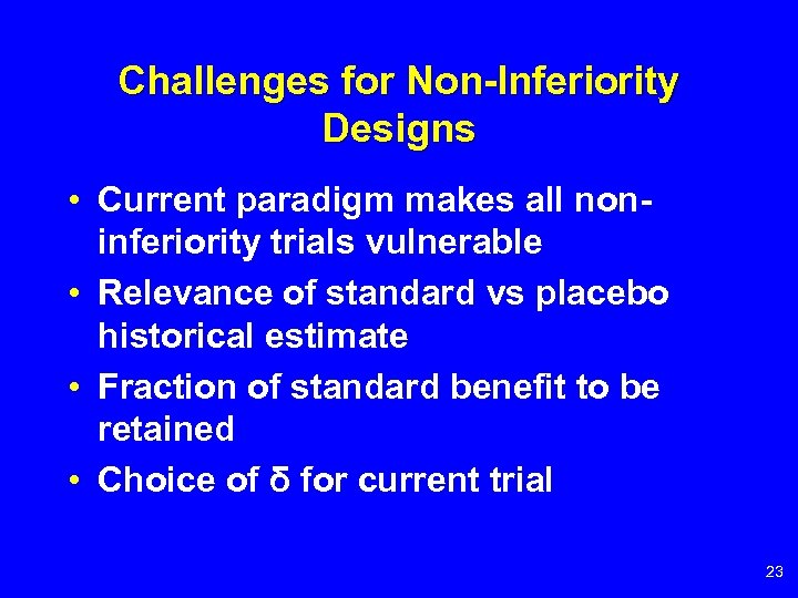 Challenges for Non-Inferiority Designs • Current paradigm makes all noninferiority trials vulnerable • Relevance