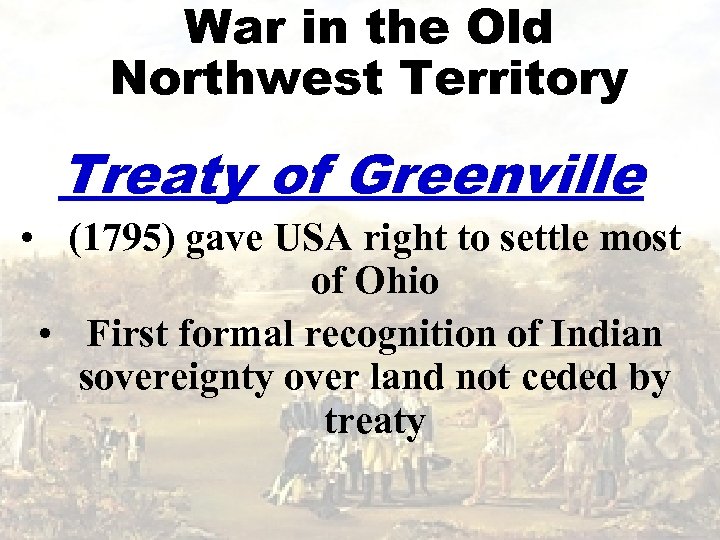 War in the Old Northwest Territory Treaty of Greenville • (1795) gave USA right