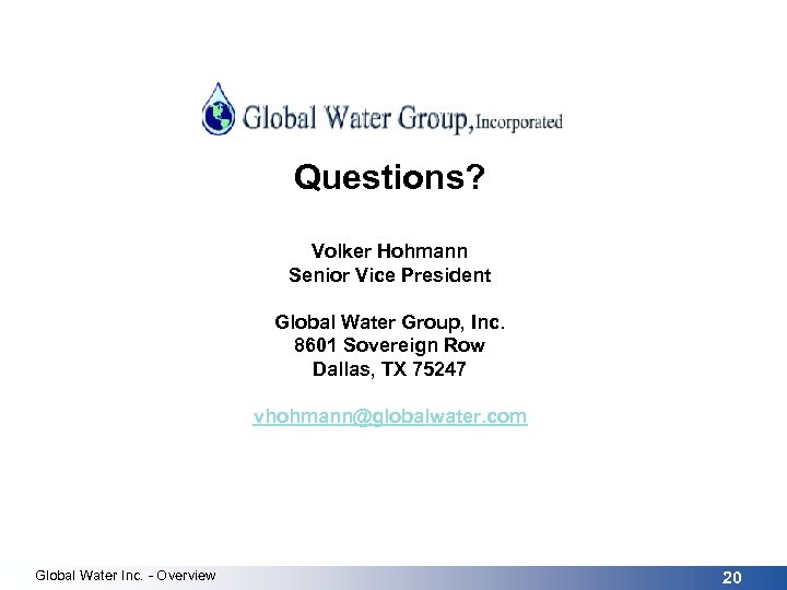 Questions? Volker Hohmann Senior Vice President Global Water Group, Inc. 8601 Sovereign Row Dallas,