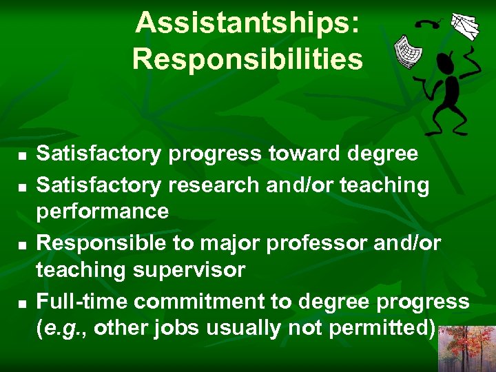 Assistantships: Responsibilities n n Satisfactory progress toward degree Satisfactory research and/or teaching performance Responsible