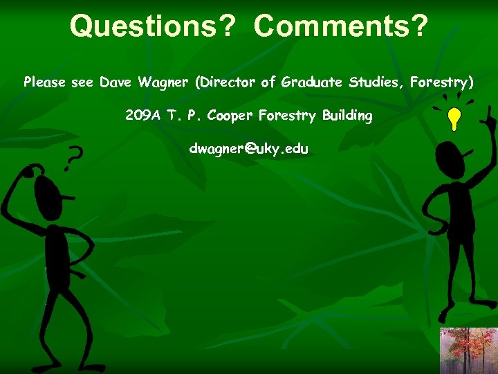 Questions? Comments? Please see Dave Wagner (Director of Graduate Studies, Forestry) 209 A T.