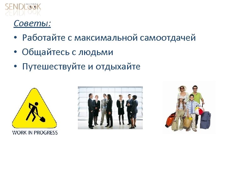 Советы: • Работайте с максимальной самоотдачей • Общайтесь с людьми • Путешествуйте и отдыхайте