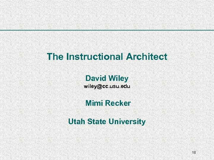The Instructional Architect David Wiley wiley@cc. usu. edu Mimi Recker Utah State University 18