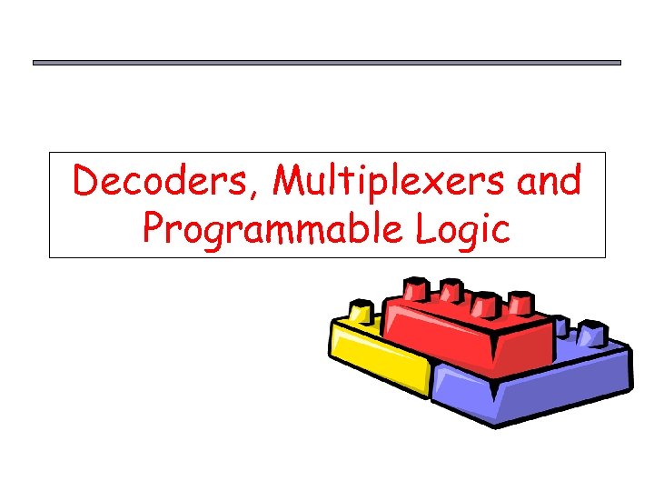 Decoders, Multiplexers and Programmable Logic 