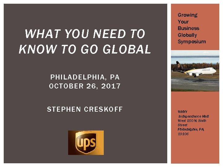 WHAT YOU NEED TO KNOW TO GO GLOBAL Growing Your Business Globally Symposium PHILADELPHIA,