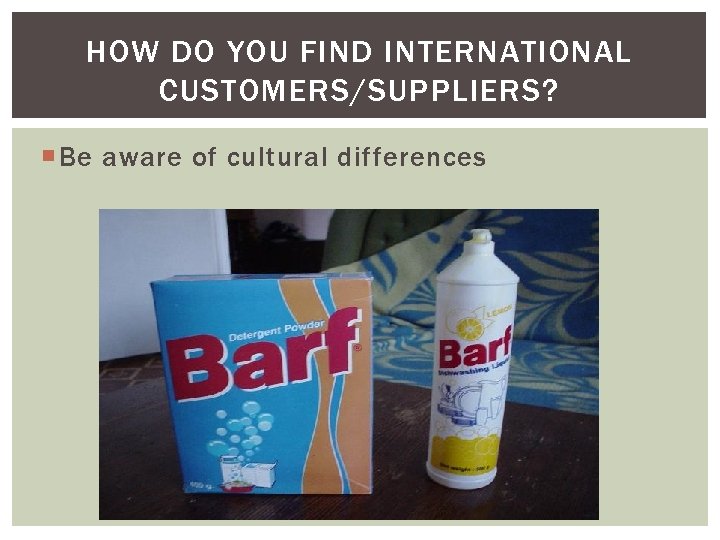 HOW DO YOU FIND INTERNATIONAL CUSTOMERS/SUPPLIERS? Be aware of cultural differences 