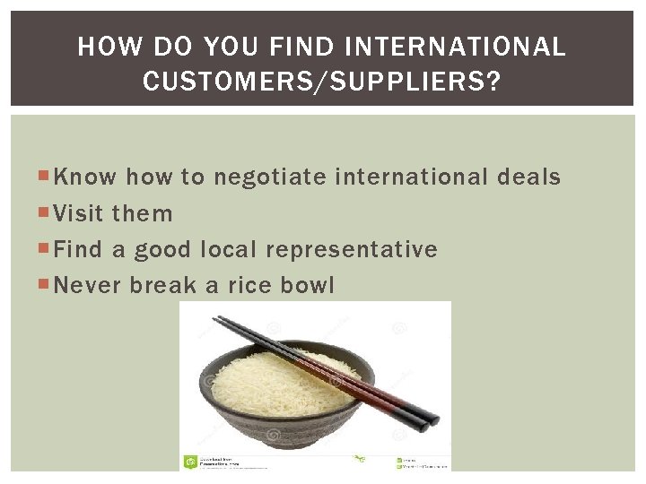 HOW DO YOU FIND INTERNATIONAL CUSTOMERS/SUPPLIERS? Know how to negotiate international deals Visit them