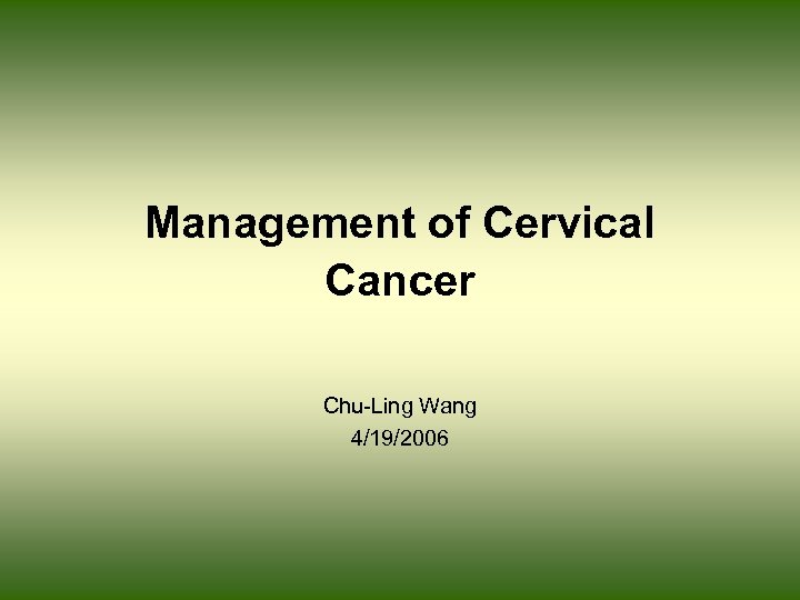 Management of Cervical Cancer Chu-Ling Wang 4/19/2006 