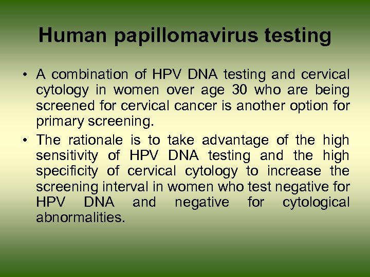 Human papillomavirus testing • A combination of HPV DNA testing and cervical cytology in