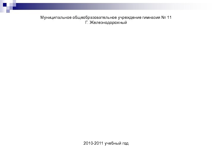 Муниципальное общеобразовательное учреждение гимназия № 11 Г. Железнодорожный 2010 -2011 учебный год 
