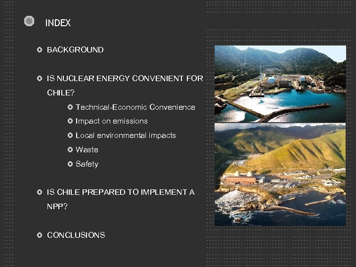 INDEX BACKGROUND IS NUCLEAR ENERGY CONVENIENT FOR CHILE? Technical-Economic Convenience Impact on emissions Local